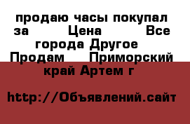 продаю часы покупал за 1500 › Цена ­ 500 - Все города Другое » Продам   . Приморский край,Артем г.